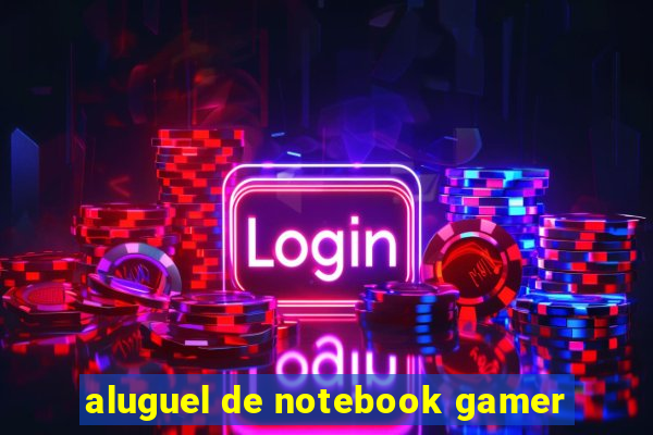 aluguel de notebook gamer